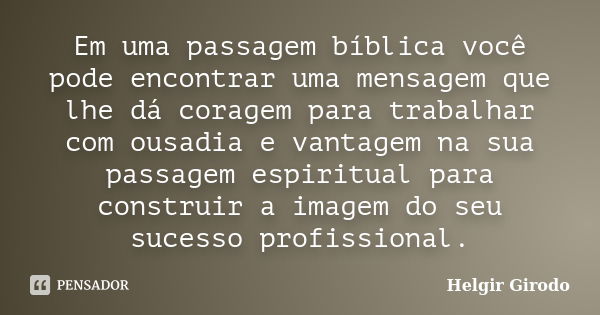 Em uma passagem bíblica você pode encontrar uma mensagem que lhe dá coragem para trabalhar com ousadia e vantagem na sua passagem espiritual para construir a im... Frase de Helgir Girodo.