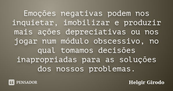 Emoções negativas podem nos inquietar, imobilizar e produzir mais ações depreciativas ou nos jogar num módulo obscessivo, no qual tomamos decisões inapropriadas... Frase de Helgir Girodo.