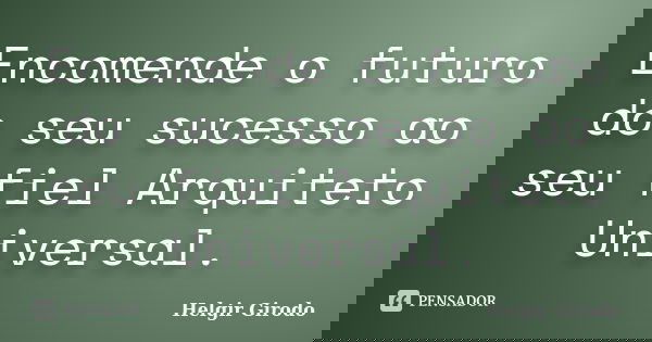 Encomende o futuro do seu sucesso ao seu fiel Arquiteto Universal.... Frase de Helgir Girodo.