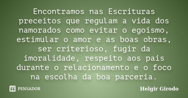 Encontramos nas Escrituras preceitos que regulam a vida dos namorados como evitar o egoísmo, estimular o amor e as boas obras, ser criterioso, fugir da imoralid... Frase de Helgir Girodo.