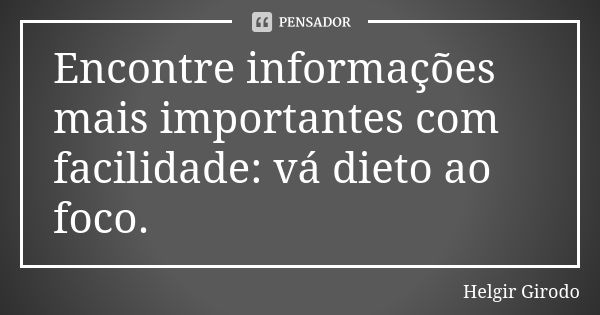 Encontre informações mais importantes com facilidade: vá dieto ao foco.... Frase de Helgir Girodo.