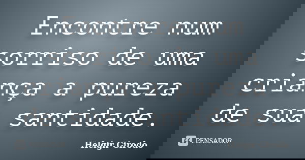 Encontre num sorriso de uma criança a pureza de sua santidade.... Frase de Helgir Girodo.