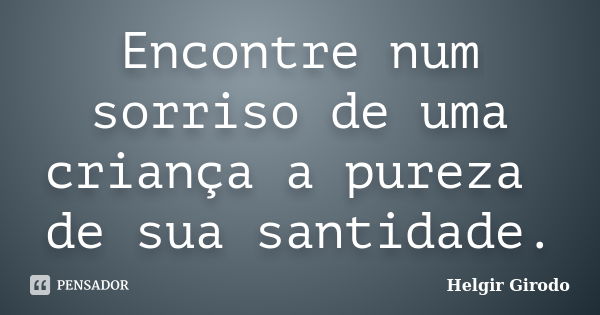 Encontre num sorriso de uma criança a pureza de sua santidade.... Frase de Helgir Girodo.