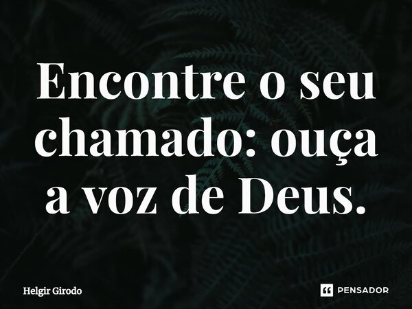 ⁠Encontre o seu chamado: ouça a voz de Deus.... Frase de Helgir Girodo.