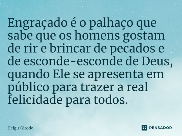 ⁠Engraçado é o palhaço que sabe que os homens gostam de rir e brincar de pecados e de esconde-esconde de Deus, quando Ele se apresenta em público para trazer a ... Frase de Helgir Girodo.