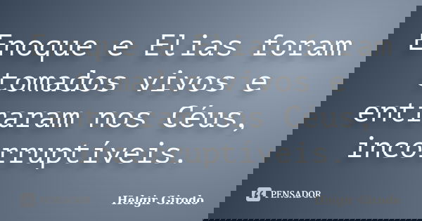 Enoque e Elias foram tomados vivos e entraram nos Céus, incorruptíveis.... Frase de Helgir Girodo.