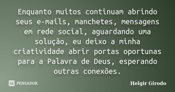 Enquanto muitos continuam abrindo seus e-mails, manchetes, mensagens em rede social, aguardando uma solução, eu deixo a minha criatividade abrir portas oportuna... Frase de Helgir Girodo.