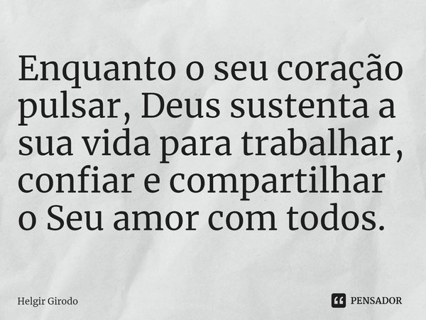 ⁠Enquanto o seu coração pulsar, Deus sustenta a sua vida para trabalhar, confiar e compartilhar o Seu amor com todos.... Frase de Helgir Girodo.