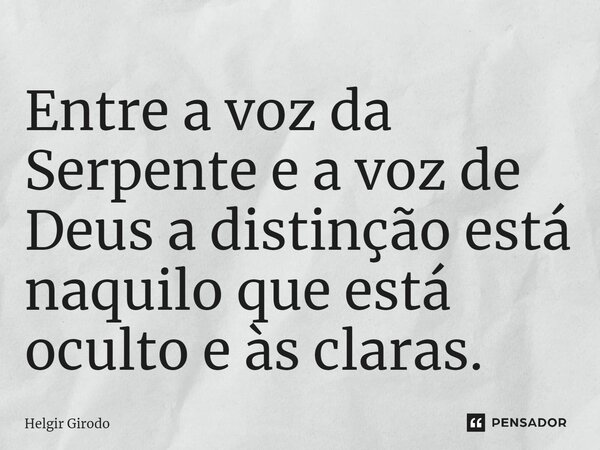 Entre a voz da Serpente e a voz de Deus a distinção está naquilo que está oculto e às claras.... Frase de Helgir Girodo.
