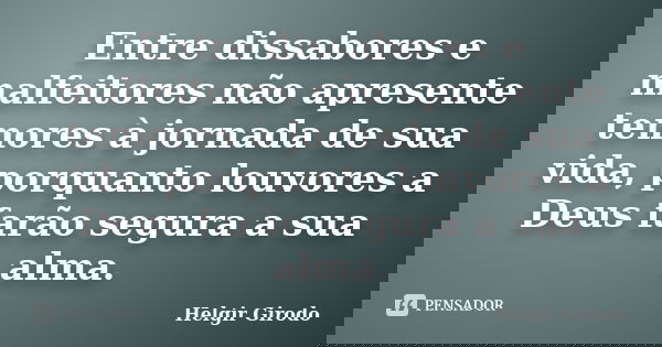 Entre dissabores e malfeitores não apresente temores à jornada de sua vida, porquanto louvores a Deus farão segura a sua alma.... Frase de Helgir Girodo.