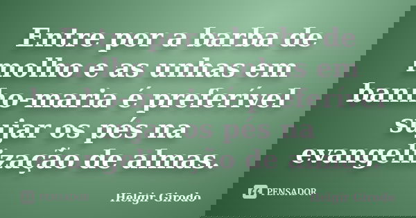 Entre por a barba de molho e as unhas em banho-maria é preferível sujar os pés na evangelização de almas.... Frase de Helgir Girodo.