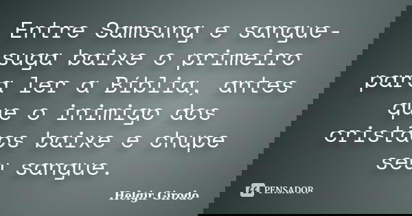 Entre Samsung e sangue-suga baixe o primeiro para ler a Bíblia, antes que o inimigo dos cristãos baixe e chupe seu sangue.... Frase de Helgir Girodo.