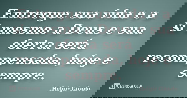 Entregue sua vida e a si mesmo a Deus e sua oferta será recompensada, hoje e sempre.... Frase de Helgir Girodo.