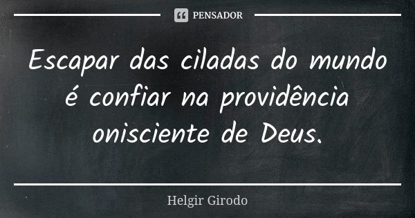 Escapar das ciladas do mundo é confiar na providência onisciente de Deus.... Frase de Helgir Girodo.