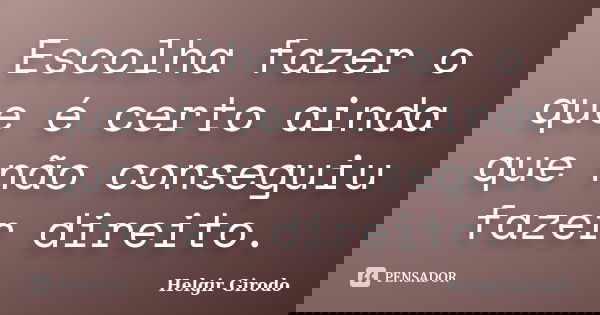 Escolha fazer o que é certo ainda que não conseguiu fazer direito.... Frase de Helgir Girodo.