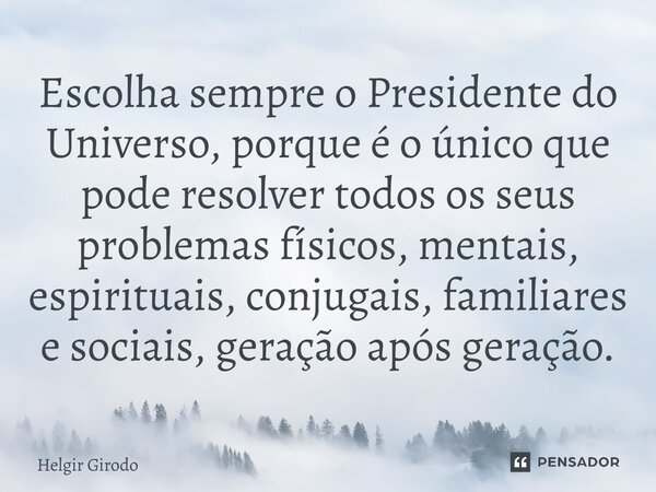 ⁠Escolha sempre o Presidente do Universo, porque é o único que pode resolver todos os seus problemas físicos, mentais, espirituais, conjugais, familiares e soci... Frase de Helgir Girodo.