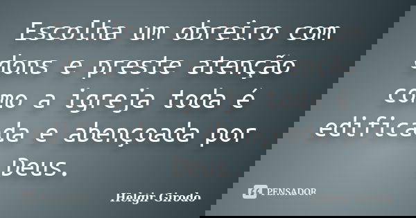 Escolha um obreiro com dons e preste atenção como a igreja toda é edificada e abençoada por Deus.... Frase de Helgir Girodo.