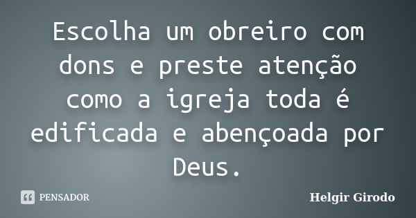 Escolha um obreiro com dons e preste atenção como a igreja toda é edificada e abençoada por Deus.... Frase de Helgir Girodo.