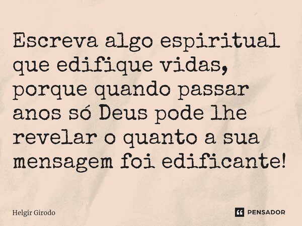 ⁠Escreva algo espiritual que edifique vidas, porque quando passar anos só Deus pode lhe revelar o quanto a sua mensagem foi edificante!... Frase de Helgir Girodo.