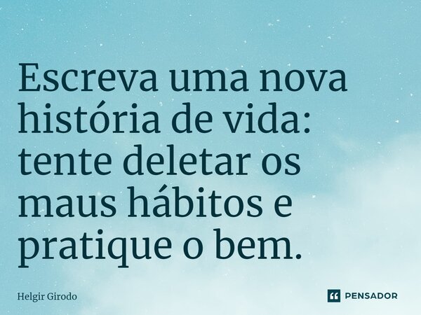 ⁠Escreva uma nova história de vida: tente deletar os maus hábitos e pratique o bem.... Frase de Helgir Girodo.