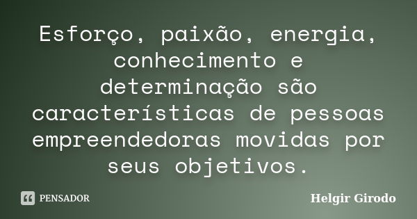 Esforço, paixão, energia, conhecimento e determinação são características de pessoas empreendedoras movidas por seus objetivos.... Frase de Helgir Girodo.