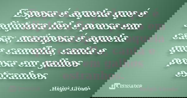 Esposa é aquela que é adjutora fiel e pousa em casa; mariposa é aquela que camufla, canta e pousa em galhos estranhos.... Frase de Helgir Girodo.