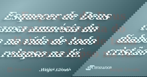 Esquecer de Deus causa amnésia do diabo na vida de todo cristão relapso na fé.... Frase de Helgir Girodo.