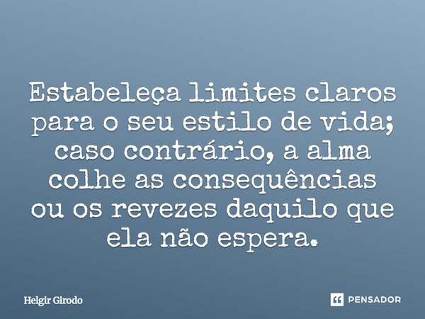⁠Estabeleça limites claros para o seu estilo de vida; caso contrário, a alma colhe as consequências ou os revezes daquilo que ela não espera.... Frase de Helgir Girodo.