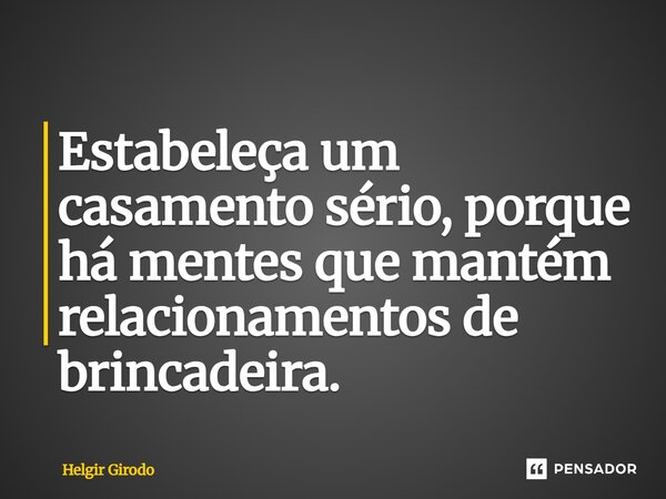 ⁠Estabeleça um casamento sério, porque há mentes que mantém relacionamentos de brincadeira.... Frase de Helgir Girodo.
