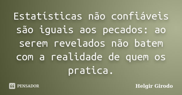 Estatísticas não confiáveis são iguais aos pecados: ao serem revelados não batem com a realidade de quem os pratica.... Frase de Helgir Girodo.