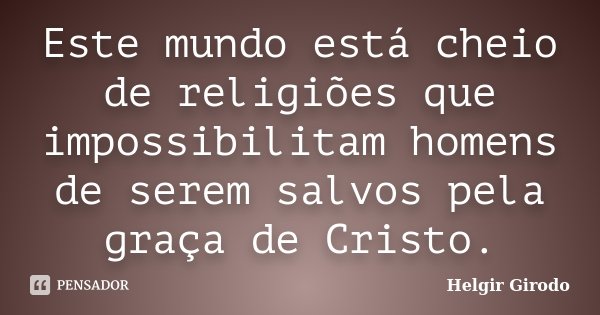 Este mundo está cheio de religiões que impossibilitam homens de serem salvos pela graça de Cristo.... Frase de Helgir Girodo.