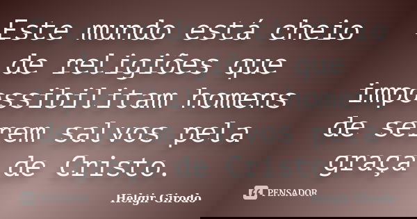 Este mundo está cheio de religiões que impossibilitam homens de serem salvos pela graça de Cristo.... Frase de Helgir Girodo.