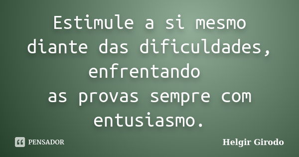 Estimule a si mesmo diante das dificuldades, enfrentando as provas sempre com entusiasmo.... Frase de Helgir Girodo.