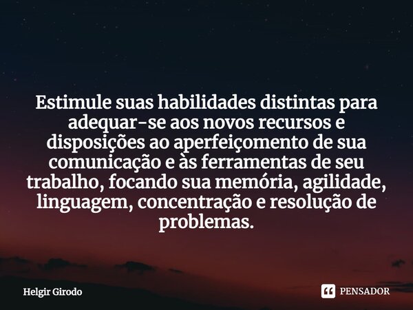 ⁠ Estimule suas habilidades distintas para adequar-se aos novos recursos e disposições ao aperfeiçomento de sua comunicação e às ferramentas de seu trabalho, fo... Frase de Helgir Girodo.