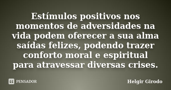 Estímulos positivos nos momentos de adversidades na vida podem oferecer a sua alma saídas felizes, podendo trazer conforto moral e espiritual para atravessar di... Frase de Helgir Girodo.