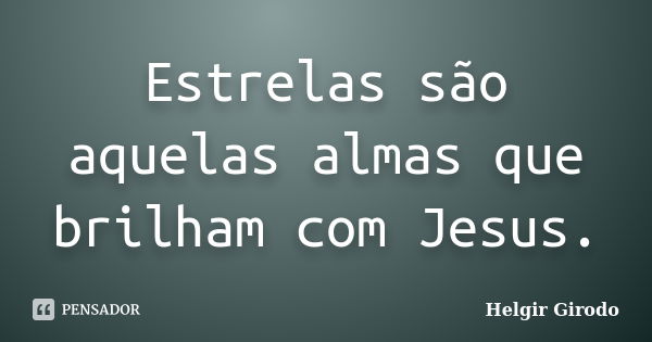 Estrelas são aquelas almas que brilham com Jesus.... Frase de Helgir Girodo.