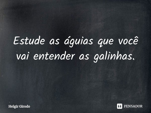 Estude as águias que você vai entender as galinhas.⁠... Frase de Helgir Girodo.
