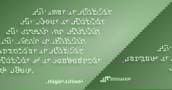Eu amo a Bíblia. Eu levo a Bíblia. Eu creio na Bíblia. Eu leio a Bíblia. Eu pratico a Bíblia, porque a Bíblia é a sabedoria de Deus.... Frase de Helgir Girodo.
