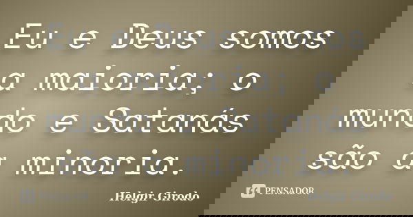 Eu e Deus somos a maioria; o mundo e Satanás são a minoria.... Frase de Helgir Girodo.