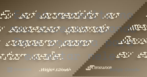 Eu só acredito no meu sucesso quando Deus coopera para eu estar nele.... Frase de Helgir Girodo.