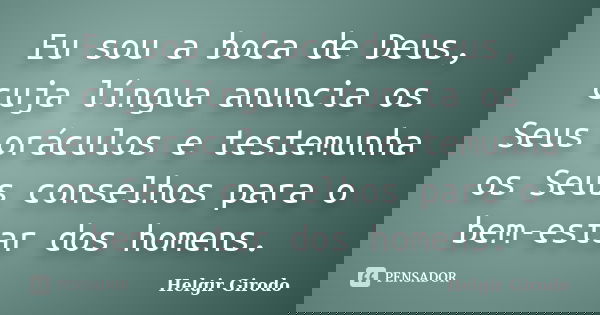 Eu sou a boca de Deus, cuja língua anuncia os Seus oráculos e testemunha os Seus conselhos para o bem-estar dos homens.... Frase de Helgir Girodo.