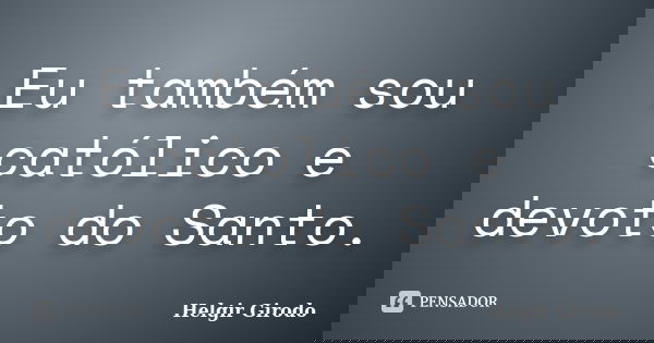 Eu também sou católico e devoto do Santo.... Frase de Helgir Girodo.