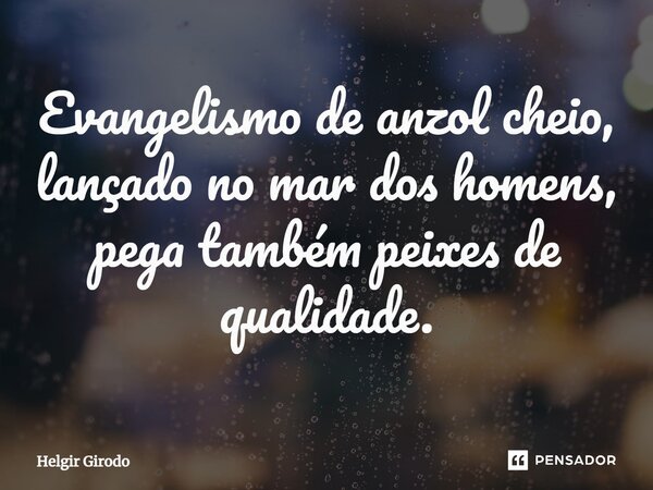 ⁠Evangelismo de anzol cheio, lançado no mar dos homens, pega também peixes de qualidade.... Frase de Helgir Girodo.