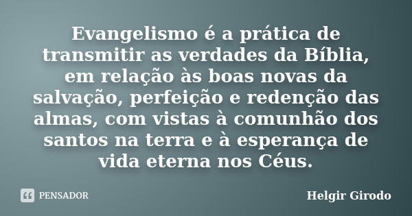 Evangelismo é a prática de transmitir as verdades da Bíblia, em relação às boas novas da salvação, perfeição e redenção das almas, com vistas à comunhão dos san... Frase de Helgir Girodo.