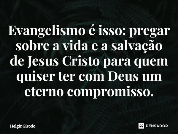 ⁠Evangelismo é isso: pregar sobre a vida e a salvação de Jesus Cristo para quem quiser ter com Deus um eterno compromisso.... Frase de Helgir Girodo.
