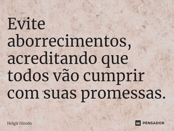 ⁠Evite aborrecimentos, acreditando que todos vão cumprir com suas promessas.... Frase de Helgir Girodo.