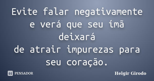 Evite falar negativamente e verá que seu ímã deixará de atrair impurezas para seu coração.... Frase de Helgir Girodo.