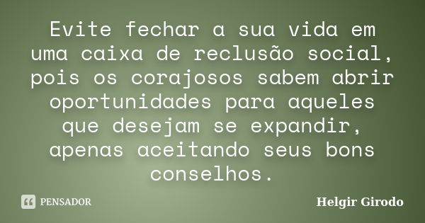 Evite fechar a sua vida em uma caixa de reclusão social, pois os corajosos sabem abrir oportunidades para aqueles que desejam se expandir, apenas aceitando seus... Frase de Helgir Girodo.