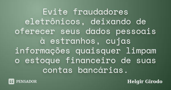 Evite fraudadores eletrônicos, deixando de oferecer seus dados pessoais à estranhos, cujas informações quaisquer limpam o estoque financeiro de suas contas banc... Frase de Helgir Girodo.