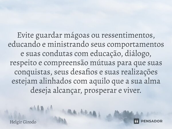 Evite guardar mágoas ou ressentimentos, educando e ministrando seus comportamentos e suas condutas com educação, diálogo, respeito e compreensão mútuas para que... Frase de Helgir Girodo.